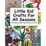 Little Kid Crafts For All Seasons: Kid Tested Crafts That Parents Love Too!