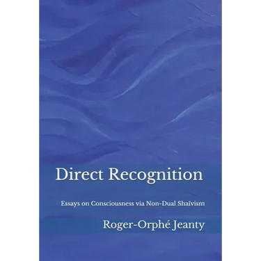 Direct Recognition: Essays on Consciousness via Non-Dual Shaïvism