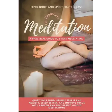Meditation for Beginners: A Practical Guide to Start Meditating - Quiet Your Mind, Reduce Stress and Anxiety, Sleep Better, and Improve Focus wi