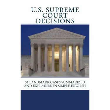 U.S. Supreme Court Decisions: 51 Landmark Cases Summarized and Explained in Simple English