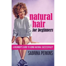 Natural Hair For Beginners: A Beginner's Guide To Going Natural Successfully!