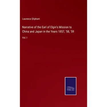 Narrative of the Earl of Elgin's Mission to China and Japan in the Years 1857, '58, '59: Vol. I
