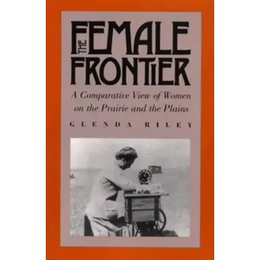 The Female Frontier: A Comparative View of Women on the Prairie and the Plains
