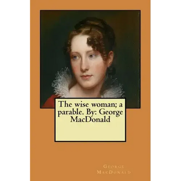 The wise woman; a parable. By: George MacDonald