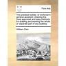 The Practical Builder, or Workman's General Assistant: Shewing the Most Approved and Easy Methods for Drawing and Working the Whole or Separate Part o