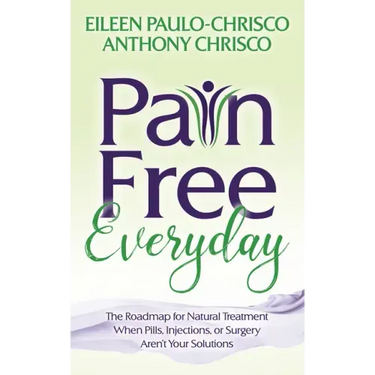 Pain Free Everyday: The Roadmap for Natural Treatment When Pills, Injections, or Surgery Aren't Your Solutions
