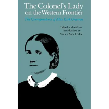 The Colonel's Lady on the Western Frontier: The Correspondence of Alice Kirk Grierson