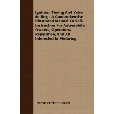 Ignition, Timing And Valve Setting - A Comprehensive Illustrated Manual Of Self-Instruction For Automobile Owners, Operators, Repairmen, And All Inter