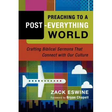 Preaching to a Post-Everything World: Crafting Biblical Sermons That Connect with Our Culture