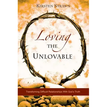 Loving The Unlovable: Transforming Difficult Relationships With God's Truth