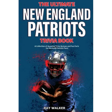 The Ultimate New England Patriots Trivia Book: A Collection of Amazing Trivia Quizzes and Fun Facts For Die-Hard Patriots Fans!