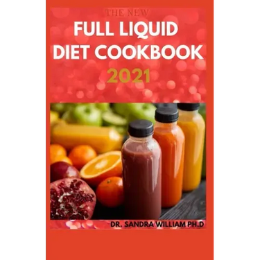The New Full Liquid Diet Cookbook 2021: 50+ Easy And Delicious Recipes With Meal Plans For Weight Loss And Healthy Living