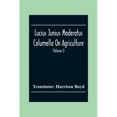 Lucius Junius Moderatus Columella On Agriculture (Volume I)