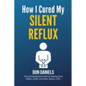 How I Cured My Silent Reflux: The Counterintuitive Path to Healing Acid Reflux, GERD, and Silent Reflux (LPR)