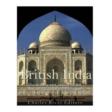 British India: The History and Legacy of the British Raj and the Partition of India and Pakistan into Separate Nations