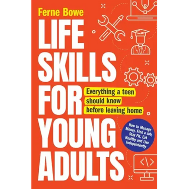 Life Skills for Young Adults: How to Manage Money, Find a Job, Stay Fit, Eat Healthy and Live Independently. Everything a Teen Should Know Before Leav