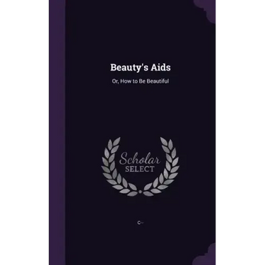 Beauty's Aids: Or, How to Be Beautiful