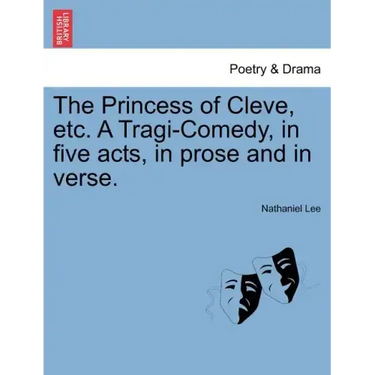 The Princess of Cleve, Etc. a Tragi-Comedy, in Five Acts, in Prose and in Verse.