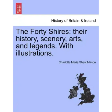 The Forty Shires: Their History, Scenery, Arts, and Legends. with Illustrations.