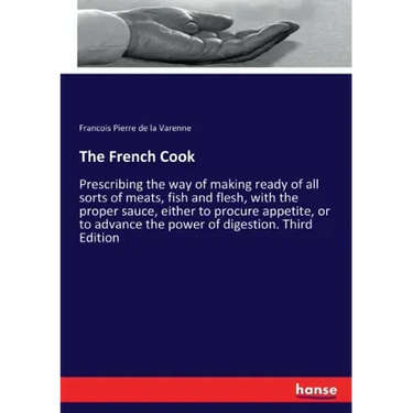 The French Cook: Prescribing the way of making ready of all sorts of meats, fish and flesh, with the proper sauce, either to procure appetite, or to a