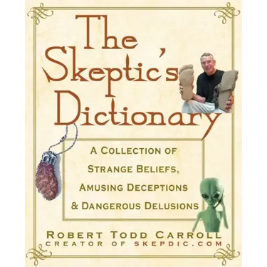 The Skeptic's Dictionary: A Collection of Strange Beliefs, Amusing Deceptions, and Dangerous Delusions