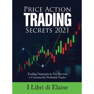 Price Action Trading Secrets 2021: Trading Strategies to You Become a Consistently Profitable Trader