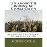 Life among the Indians. By: George Catlin