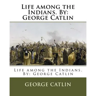 Life among the Indians. By: George Catlin