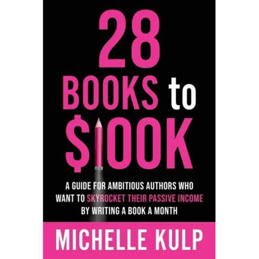 28 Books to $100K: A Guide for Ambitious Authors Who Want to Skyrocket Their Passive Income By Writing a Book a Month
