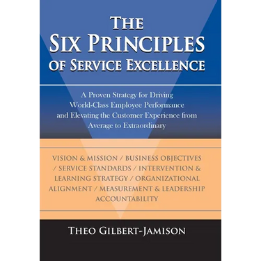 The Six Principles of Service Excellence: A Proven Strategy for Driving World-Class Employee Performance and Elevating the Customer Experience from Av