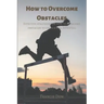How to Overcome Obstacles: Effective ways on how to overcome obstacles to unlock full potential