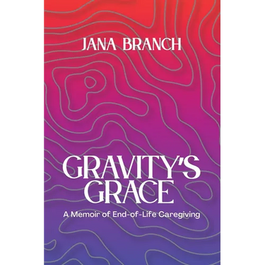 Gravity's Grace: A Memoir of End-of-Life Caregiving