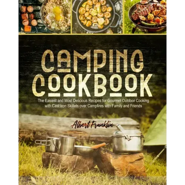 Camping Cookbook: The Easiest and Most Delicious Recipes for Gourmet Outdoor Cooking with Cast Iron Skillets over Campfires with Family and Friends