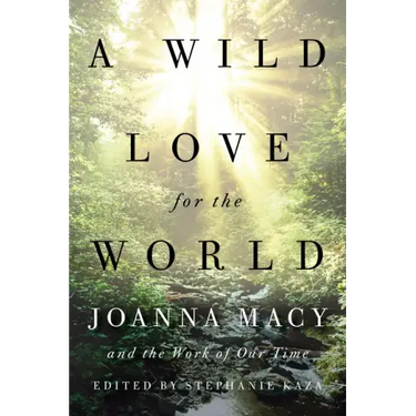 A Wild Love for the World: Joanna Macy and the Work of Our Time