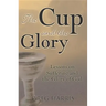 The Cup and the Glory: Lessons on Suffering and the Glory of God