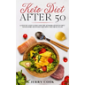 Keto Diet After 50: The complete Guide to Ketogenic Diet with 50 Easy and Delicious Recipes Designed Specifically for Women and Men Over 5