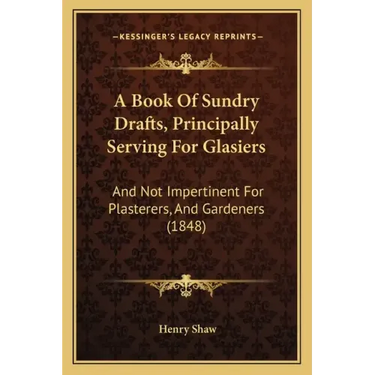 A Book Of Sundry Drafts, Principally Serving For Glasiers: And Not Impertinent For Plasterers, And Gardeners (1848)