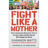 Fight Like a Mother: How a Grassroots Movement Took on the Gun Lobby and Why Women Will Change the World