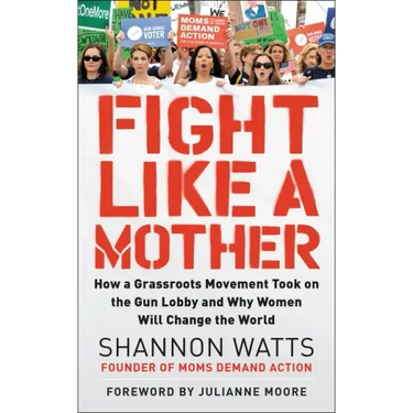 Fight Like a Mother: How a Grassroots Movement Took on the Gun Lobby and Why Women Will Change the World