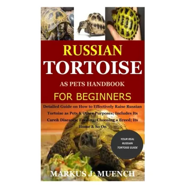 Russian Tortoise as Pets Handbook for Beginners: Detailed Guide on How to Effectively Raise Russian Tortoise as Pets&Other Purposes;Includes Its Care&