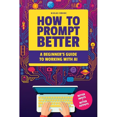 How to Prompt Better: A Beginner's Guide to Working with AI