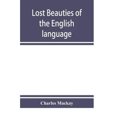 Lost beauties of the English language: an appeal to authors, poets, clergymen and public speakers