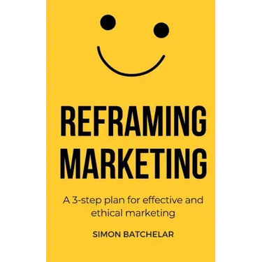 Reframing Marketing: A 3-step plan for effective and ethical marketing