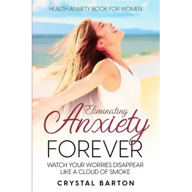 Health Anxiety Book For Women: Eliminating Anxiety Forever - Watch Your Worries Disappear Like A Cloud of Smoke