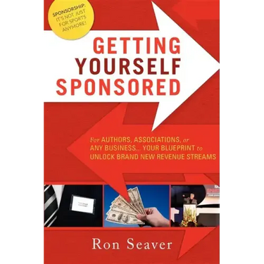 Getting Yourself Sponsored: For Authors, Associations, or Any Business... Your Blueprint to Unlock Brand New Revenue Streams