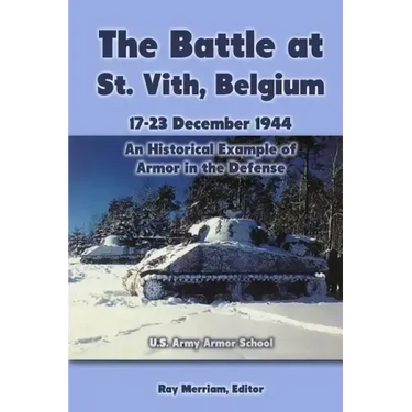 The Battle at St. Vith, Belgium, 17-23 December 1944: An Historical Example of Armor in the Defense: U.S. Army Armor School