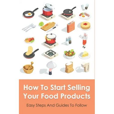 How To Start Selling Your Food Products: Easy Steps And Guides To Follow: Marketing Food Products Ideas