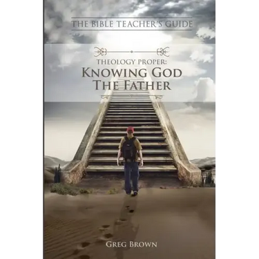 The Bible Teacher's Guide: Theology Proper: Knowing God the Father