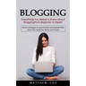 Blogging: Everything You Need to Know About Blogging From Beginner to Expert (Proven Strategies to Launch Smart and Exponentiall