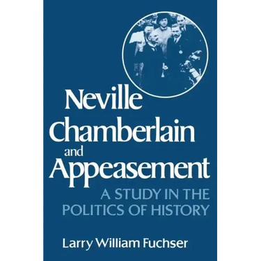 Neville Chamberlain and Appeasement: A Study in the Politics of History